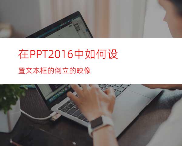 在PPT2016中如何设置文本框的倒立的映像