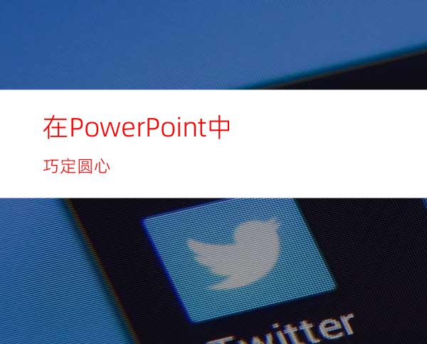 在PowerPoint中巧定圆心