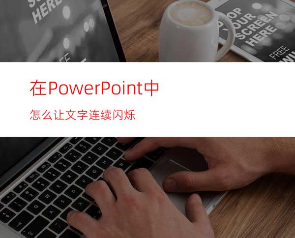 在PowerPoint中怎么让文字连续闪烁?