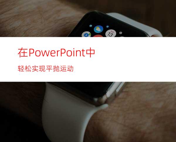 在PowerPoint中轻松实现平抛运动