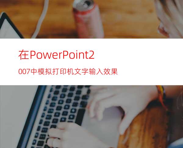在PowerPoint2007中模拟打印机文字输入效果