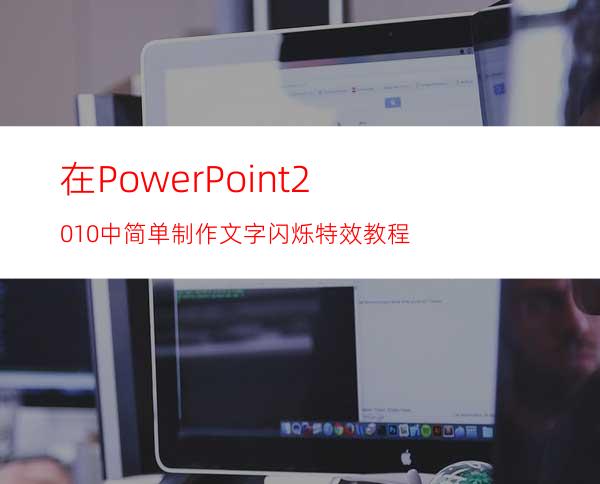 在PowerPoint2010中简单制作文字闪烁特效教程