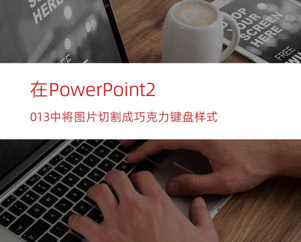 在PowerPoint2013中将图片切割成巧克力键盘样式