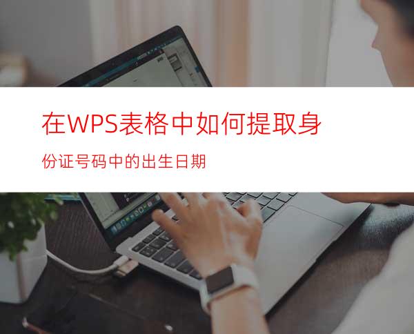 在WPS表格中如何提取身份证号码中的出生日期