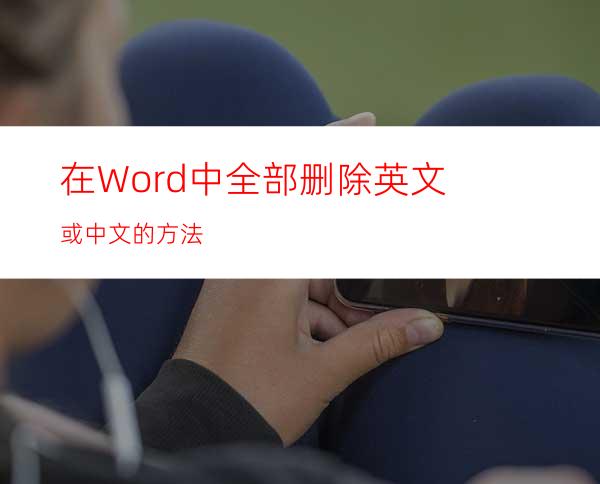 在Word中全部删除英文或中文的方法