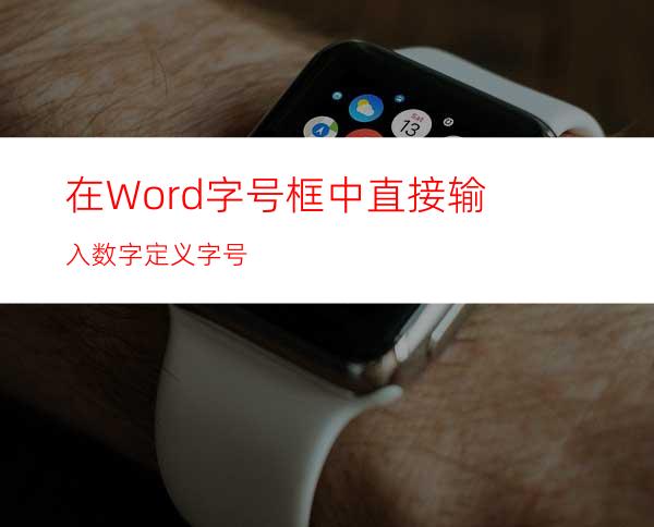 在Word字号框中直接输入数字定义字号