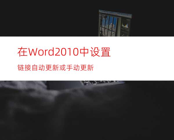 在Word2010中设置链接自动更新或手动更新