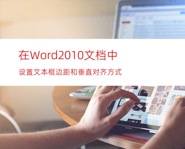 在Word2010文档中设置文本框边距和垂直对齐方式