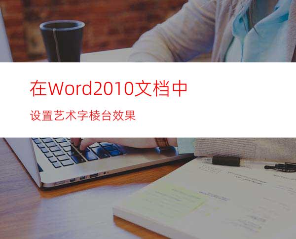 在Word2010文档中设置艺术字棱台效果