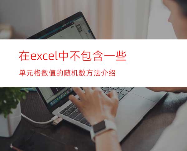 在excel中不包含一些单元格数值的随机数方法介绍