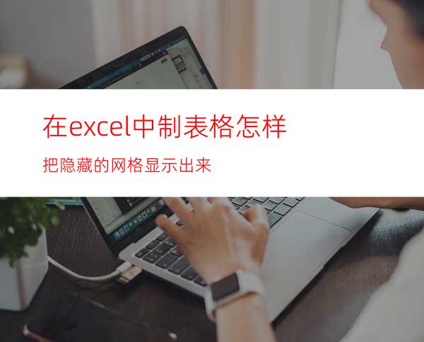 在excel中制表格怎样把隐藏的网格显示出来
