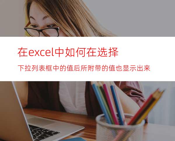 在excel中如何在选择下拉列表框中的值后所附带的值也显示出来?