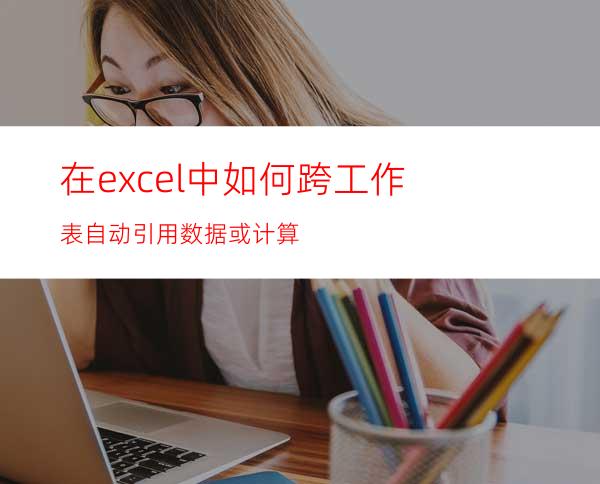 在excel中如何跨工作表自动引用数据或计算?