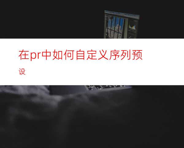 在pr中如何自定义序列预设