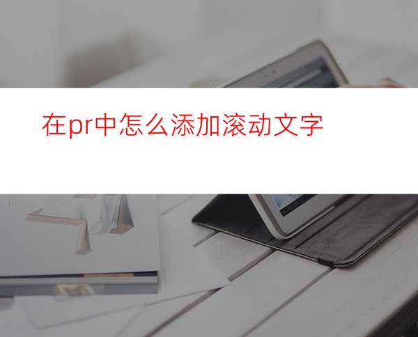 在pr中怎么添加滚动文字