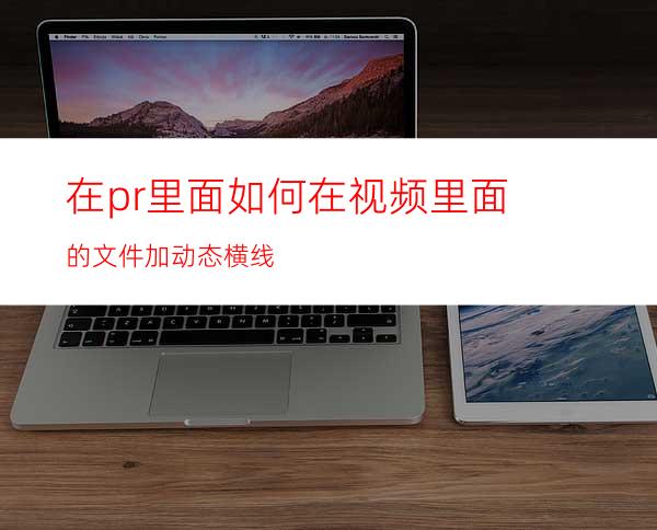 在pr里面如何在视频里面的文件加动态横线