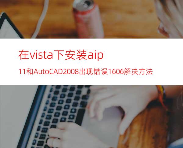 在vista 下安装aip11和AutoCAD2008出现错误1606解决方法