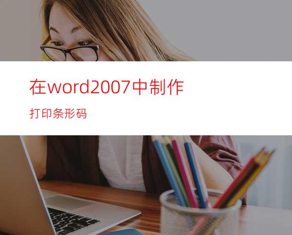 在word2007中制作打印条形码