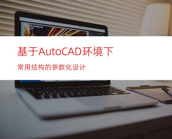 基于AutoCAD环境下常用结构的参数化设计