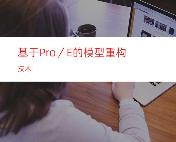基于Pro／E的模型重构技术