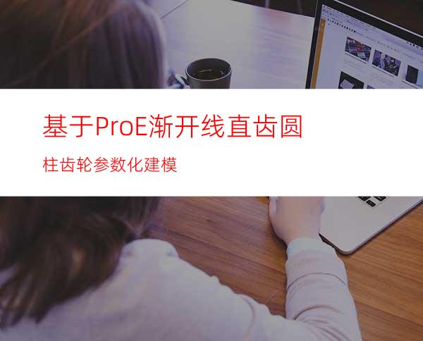 基于ProE渐开线直齿圆柱齿轮参数化建模
