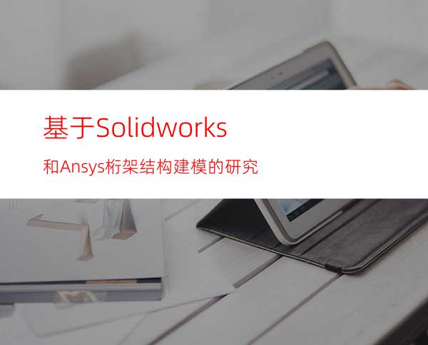 基于Solidworks和Ansys桁架结构建模的研究