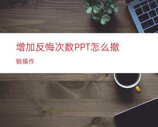 增加反悔次数PPT怎么撤销操作