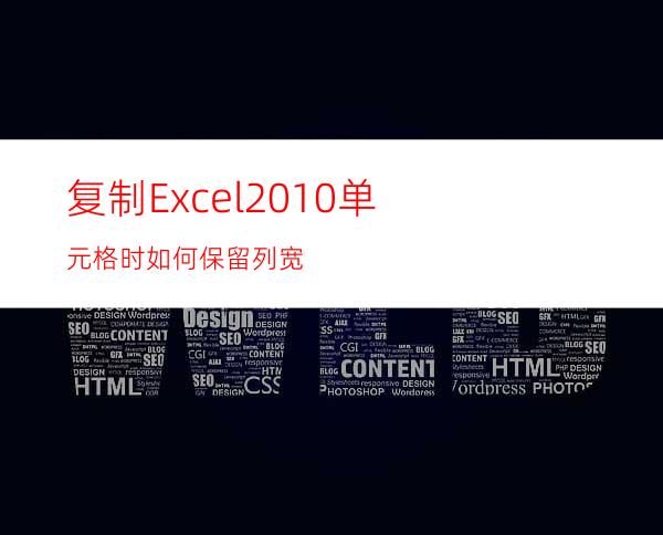 复制Excel2010单元格时如何保留列宽?