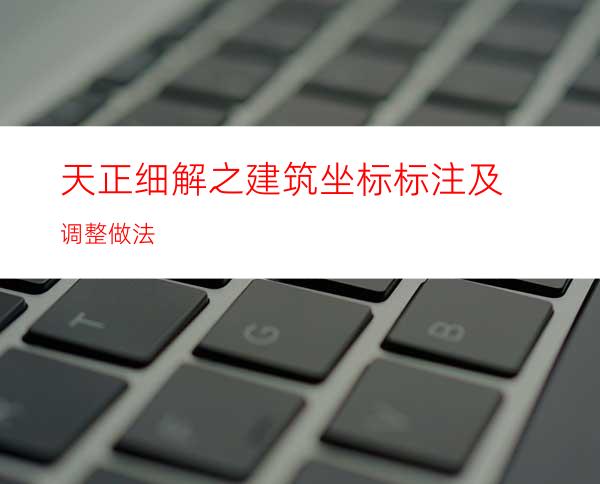天正细解之建筑坐标标注及调整做法