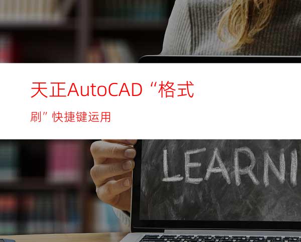 天正AutoCAD“格式刷”快捷键运用