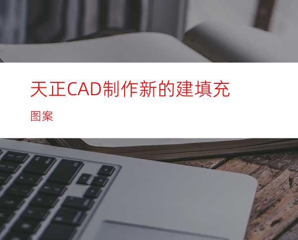 天正CAD制作新的建填充图案