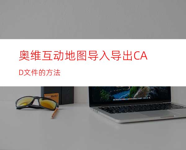 奥维互动地图导入/导出CAD文件的方法