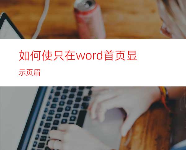 如何使只在word首页显示页眉