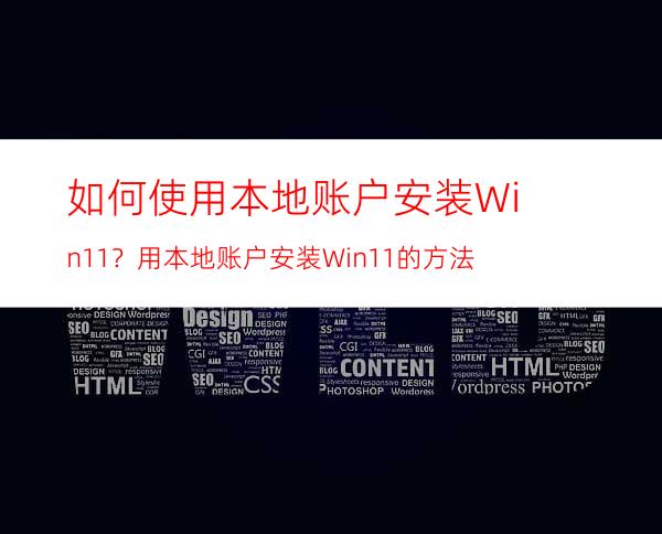 如何使用本地账户安装Win11？用本地账户安装Win11的方法