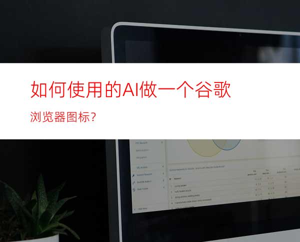 如何使用的AI做一个谷歌浏览器图标？