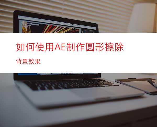 如何使用AE制作圆形擦除背景效果
