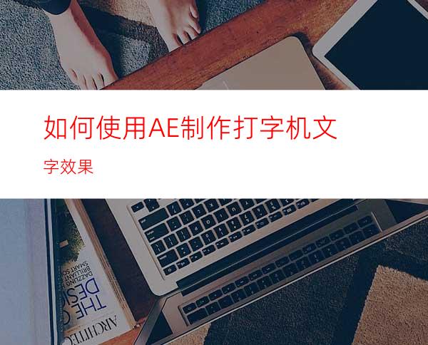 如何使用AE制作打字机文字效果