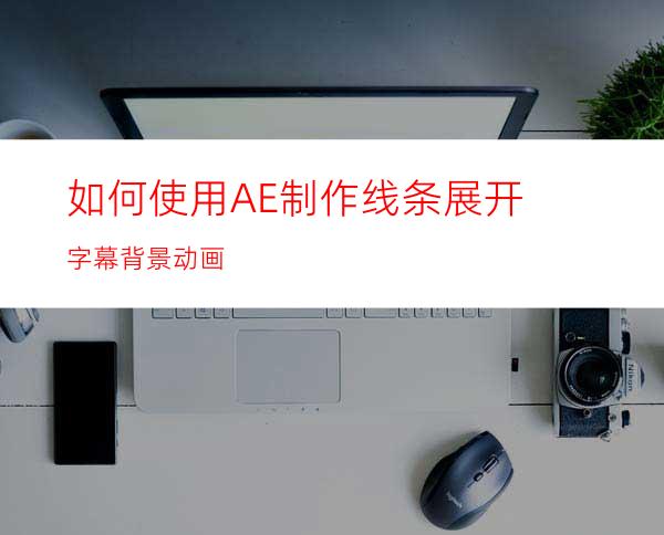 如何使用AE制作线条展开字幕背景动画