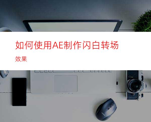 如何使用AE制作闪白转场效果