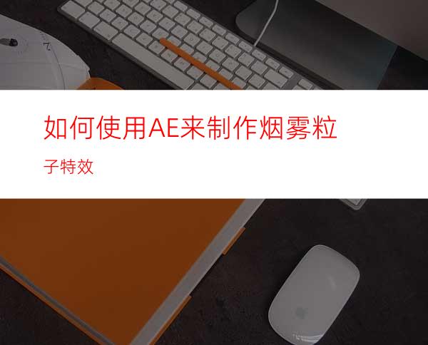 如何使用AE来制作烟雾粒子特效