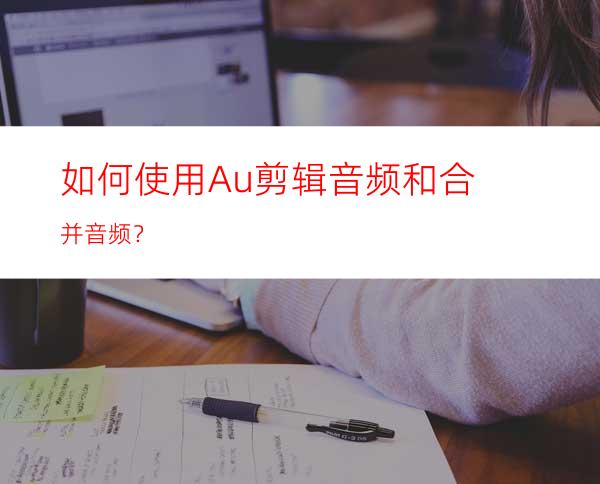 如何使用Au剪辑音频和合并音频？