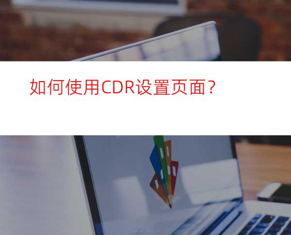 如何使用CDR设置页面？