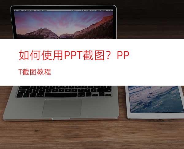 如何使用PPT截图？PPT截图教程