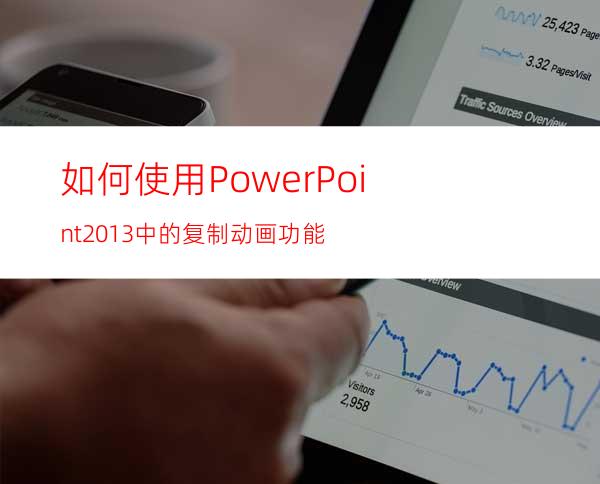 如何使用PowerPoint2013中的复制动画功能?