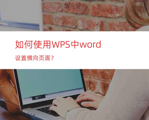 如何使用WPS中word设置横向页面？