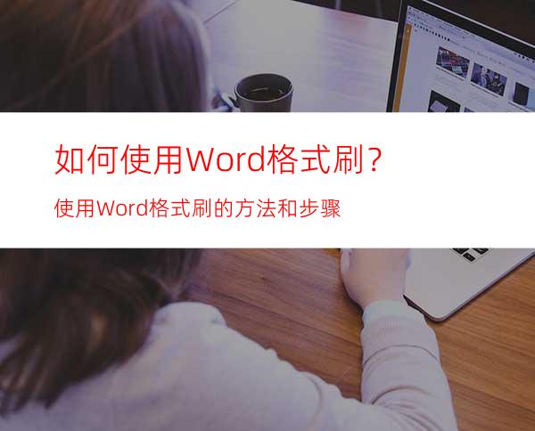 如何使用Word格式刷？使用Word格式刷的方法和步骤