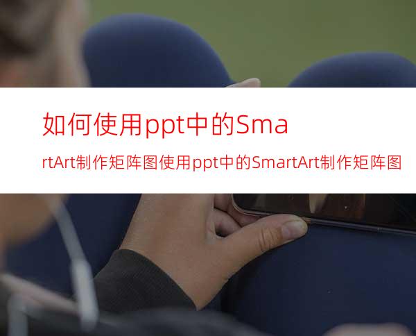 如何使用ppt中的SmartArt制作矩阵图使用ppt中的SmartArt制作矩阵图的教程