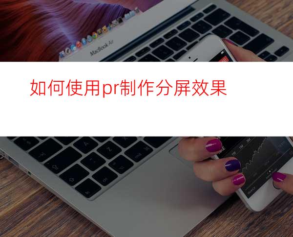 如何使用pr制作分屏效果