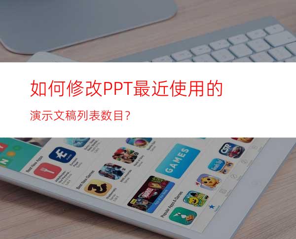 如何修改PPT最近使用的演示文稿列表数目？