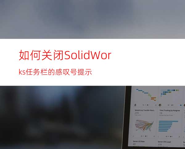 如何关闭SolidWorks任务栏的感叹号提示